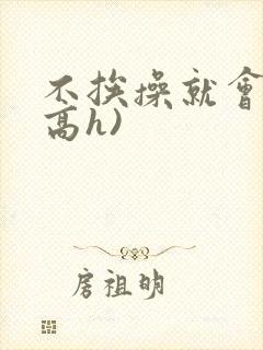 不挨操就会死(高h)