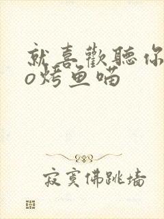 就喜欢听你叫po烤鱼喵