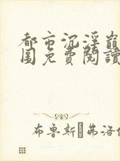 都市沉浮巅峰宏图免费阅读全文小说