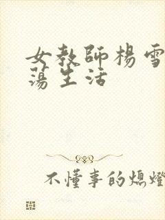 女教师杨雪的性荡生活