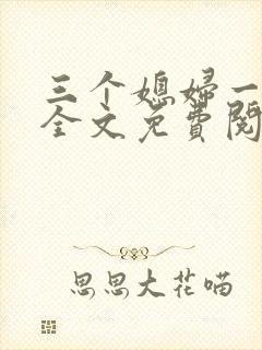 三个媳妇一锅烩全文免费阅读
