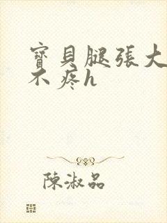 宝贝腿张大点就不疼h封面