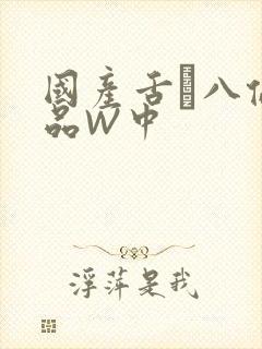国产舌乚八伦偷品W中