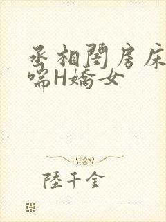 丞相闺房床榻粗喘H娇女