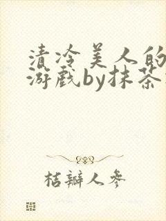 清冷美人的神奇游戏by抹茶冰