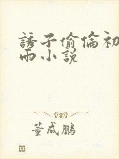 诱子偷伦初尝云雨小说