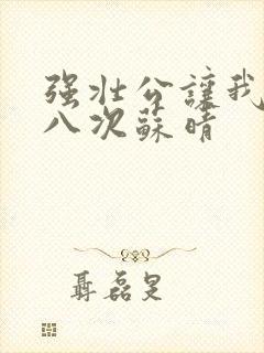 强壮公让我高潮八次苏晴