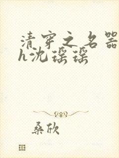 清穿之名器尤物h沈瑶瑶