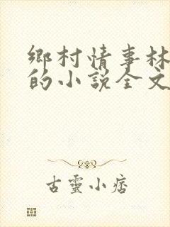 乡村情事林大牛的小说全文免费阅读无弹窗的