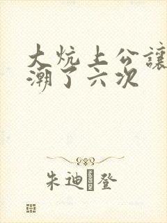 大炕上公让我高潮了六次