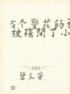 5个警花的初苞被强开了小说