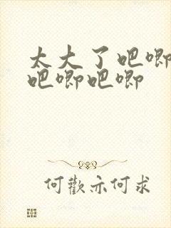 太大了吧唧吧唧吧唧吧唧