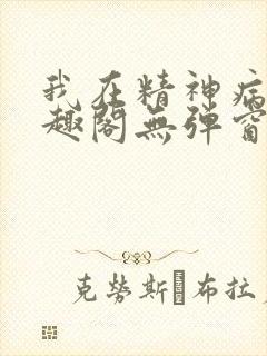 我在精神病院笔趣阁无弹窗