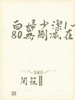 白妇少洁1～180无删减在线阅读
