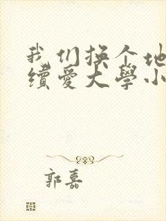 我们换个地方继续爱大学小说