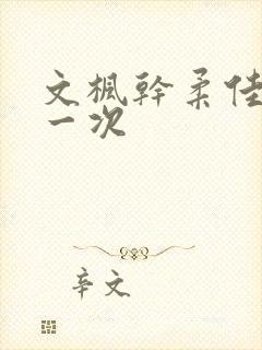文枫干柔佳的第一次