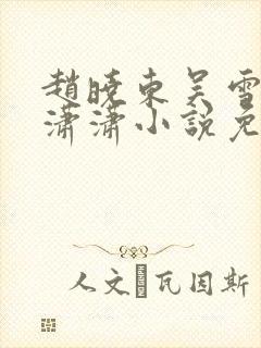 赵晓东吴雪晴王潇潇小说免费阅读