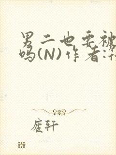 男二也要被爆炒吗(N)作者:筏喻