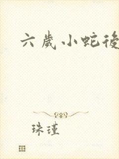 六岁小蛇后