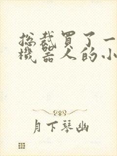 总裁买了一个男机器人的小说