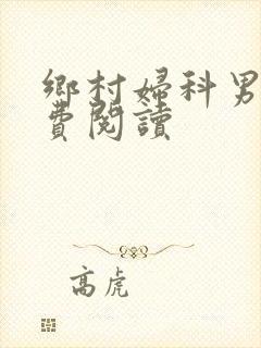 乡村妇科男医免费阅读