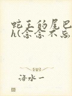 蛇王的尾巴高ah(念念不忘)小说