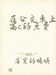 在公交车上弄到高c的免费