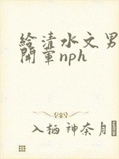 给清水文男主们开荤nph