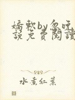 娇软by忽晚小说免费阅读