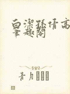 白洁孙倩高义 笔趣阁