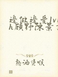 边做边爱1v1h顾野陈景书