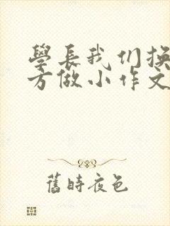 学长我们换个地方做小作文