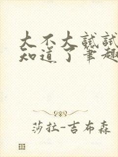 大不大试试不就知道了笔趣阁