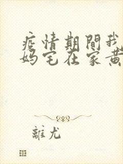 疫情期间我和我妈宅在家黄金屋