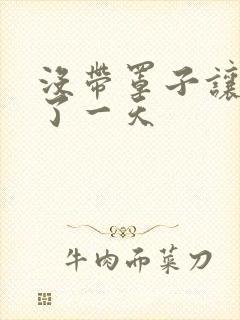 没带罩子让他C了一天