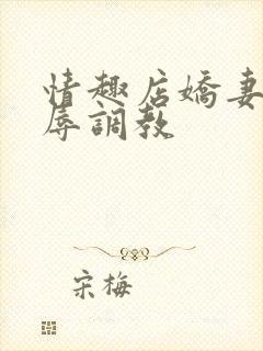 情趣店娇妻被屈辱调教