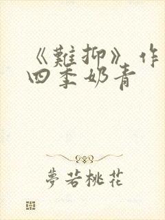 《难抑》作者:四季奶青