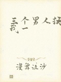 三个男人换着躁我一