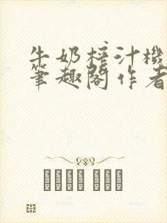 牛奶榨汁机po笔趣阁作者炖一碗汤无广