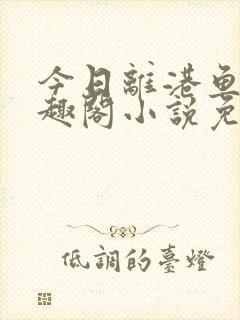 今日离港鱼宰笔趣阁小说免费阅读