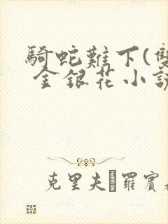 骑蛇难下(双) 金银花小说