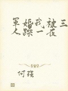军婚我被三个男人躁一夜