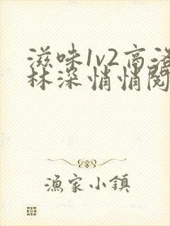 滋味1v2商洛林深悄悄阅读