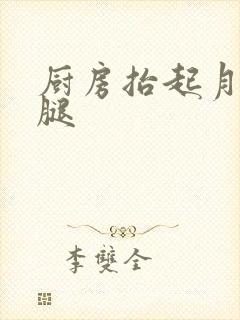 厨房抬起月月的腿