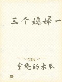 三个媳妇一锅烩