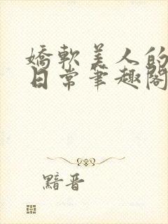 娇软美人的疼爱日常笔趣阁小说免费阅读