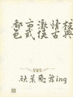 都市激情校园春色武侠古典