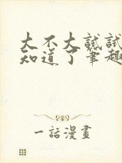 大不大试试不就知道了笔趣阁