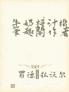 牛奶榨汁机po笔趣阁作者臣年