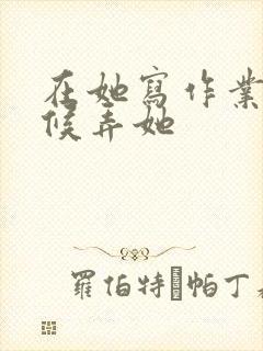 在她写作业的时候弄她封面